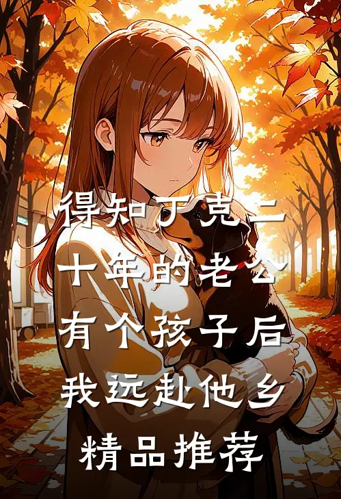 得知丁克二十年的老公有个孩子后，我远赴他乡精品推荐