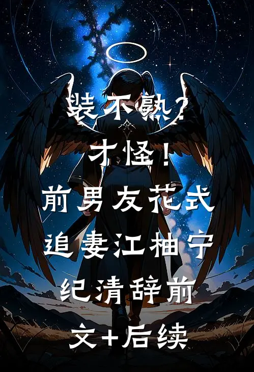 装不熟？才怪！前男友花式追妻江柚宁纪清辞前文+后续