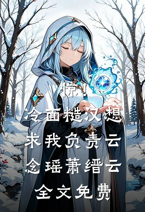 惊！冷面糙汉想求我负责云念瑶萧缙云全文免费