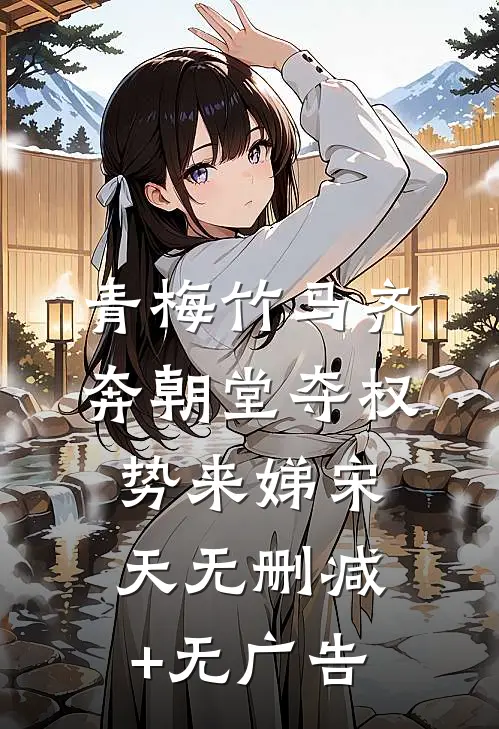 青梅竹马齐奔朝堂夺权势来娣宋天无删减+无广告