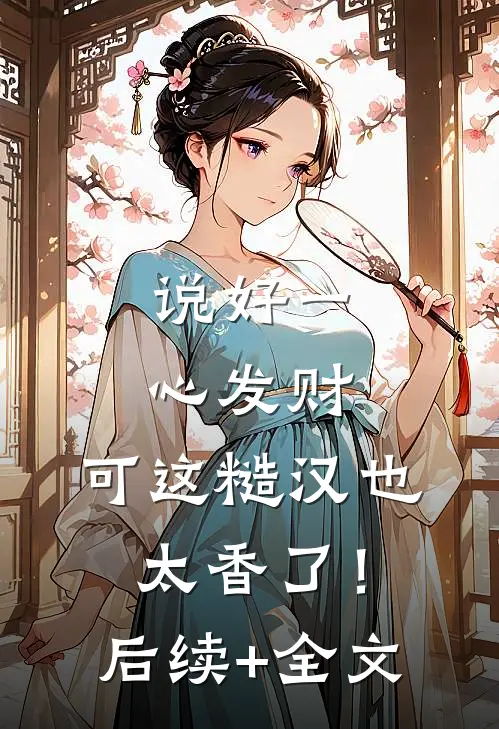 说好一心发财，可这糙汉也太香了！后续+全文