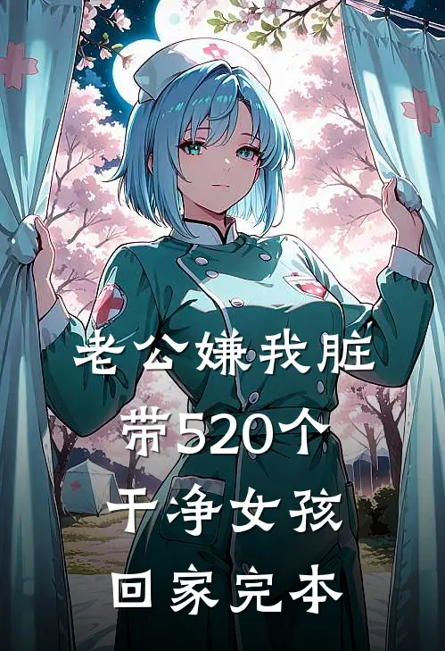 老公嫌我脏，带520个干净女孩回家完本