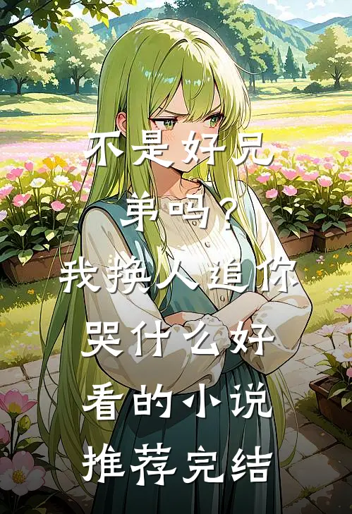 不是好兄弟吗？我换人追你哭什么好看的小说推荐完结