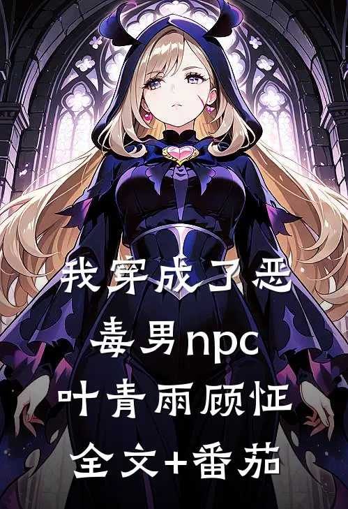 我穿成了恶毒男npc叶青雨顾怔全文+番茄