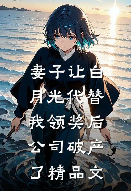 妻子让白月光代替我领奖后，公司破产了精品文