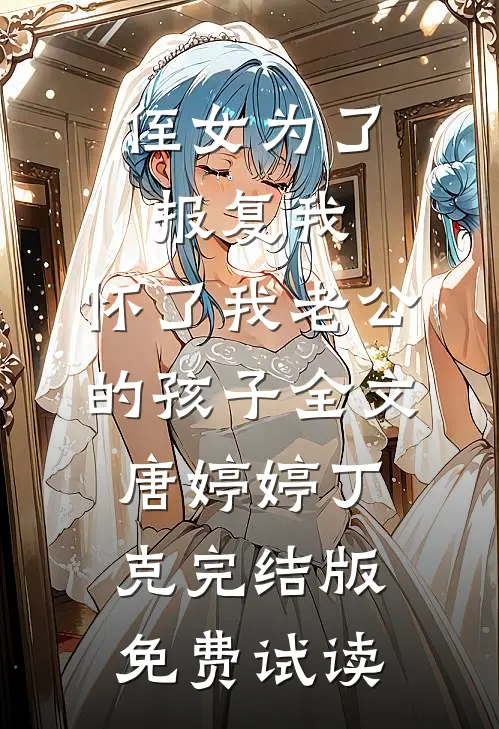 侄女为了报复我，怀了我老公的孩子全文唐婷婷丁克完结版免费试读