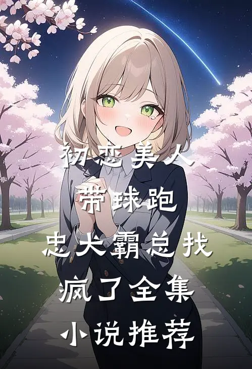 初恋美人带球跑，忠犬霸总找疯了全集小说推荐