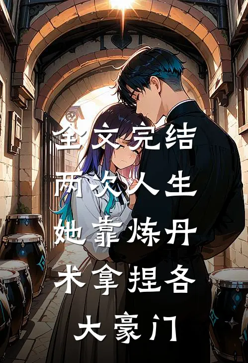 全文完结两次人生：她靠炼丹术拿捏各大豪门