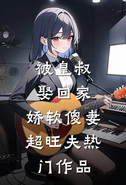 被皇叔娶回家，娇软傻妻超旺夫热门作品
