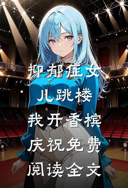 抑郁症女儿跳楼，我开香槟庆祝免费阅读全文