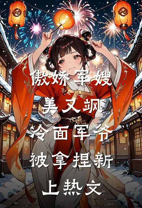 傲娇军嫂美又飒，冷面军爷被拿捏新上热文