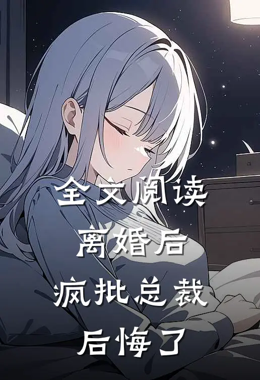 全文阅读离婚后，疯批总裁后悔了