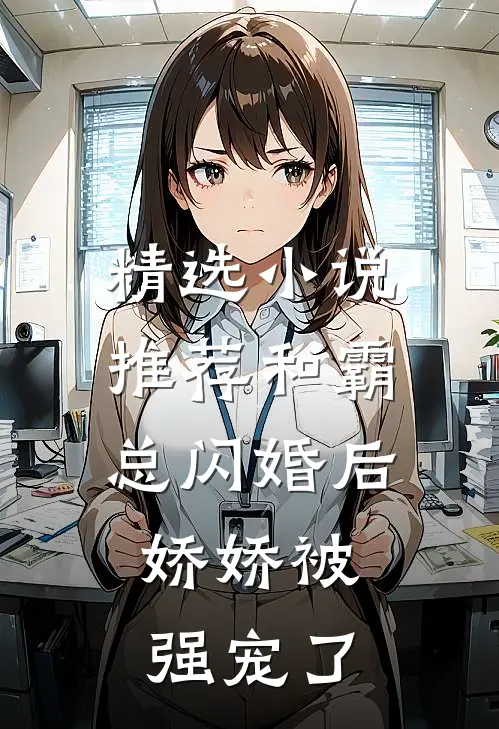 精选小说推荐和霸总闪婚后，娇娇被强宠了