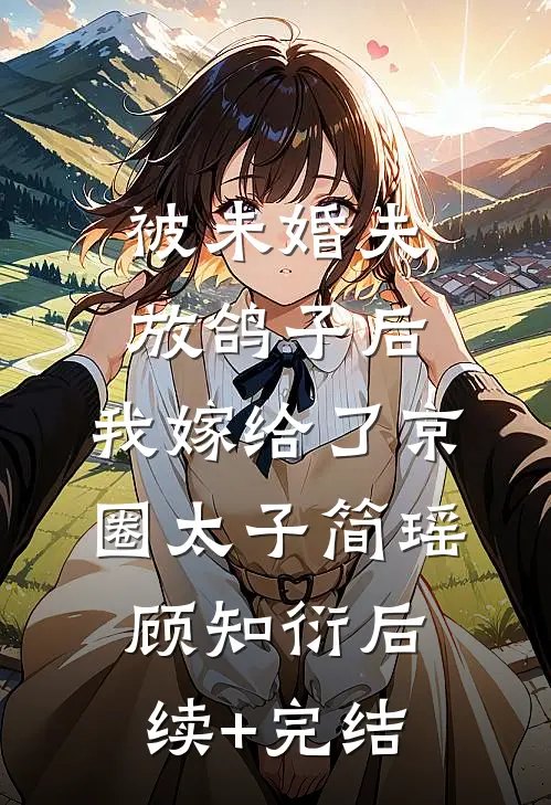 被未婚夫放鸽子后，我嫁给了京圈太子简瑶顾知衍后续+完结