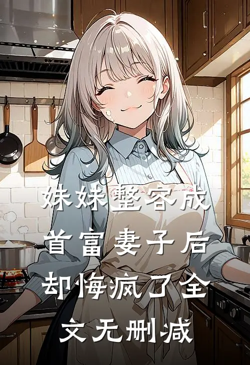 妹妹整容成首富妻子后，却悔疯了全文无删减