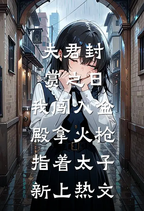 夫君封赏之日，我闯入金殿拿火枪指着太子新上热文