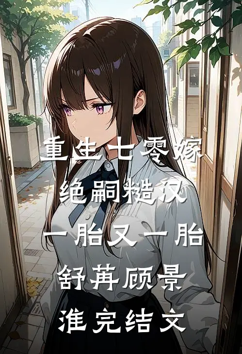 重生七零嫁绝嗣糙汉，一胎又一胎舒苒顾景淮完结文