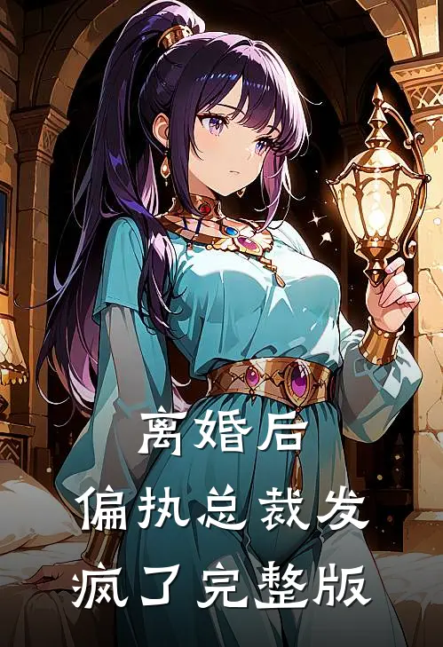 离婚后，偏执总裁发疯了完整版