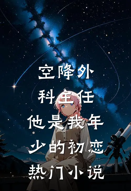 空降外科主任，他是我年少的初恋热门小说