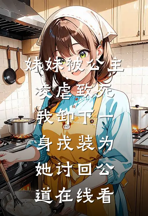 妹妹被公主凌虐致死，我卸下一身戎装为她讨回公道在线看