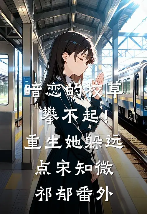 暗恋的校草攀不起！重生她躲远点宋知微祁郁番外