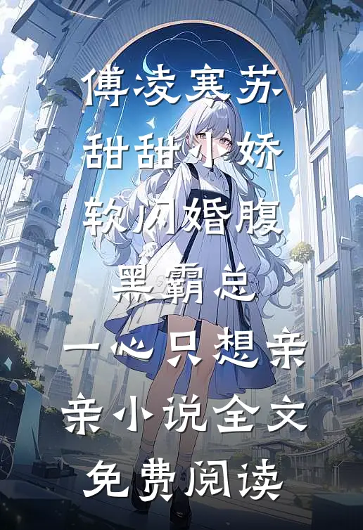 傅凌寒苏甜甜小娇软闪婚腹黑霸总，一心只想亲亲小说全文免费阅读