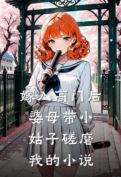 嫁入高门后，婆母带小姑子磋磨我的小说