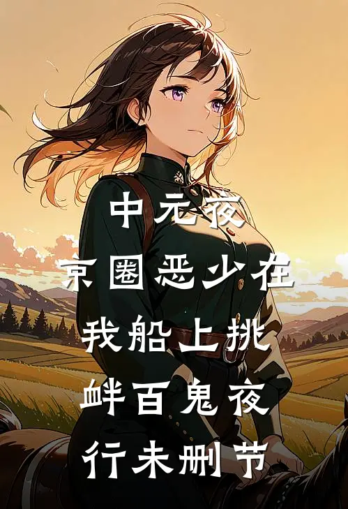 中元夜，京圈恶少在我船上挑衅百鬼夜行未删节