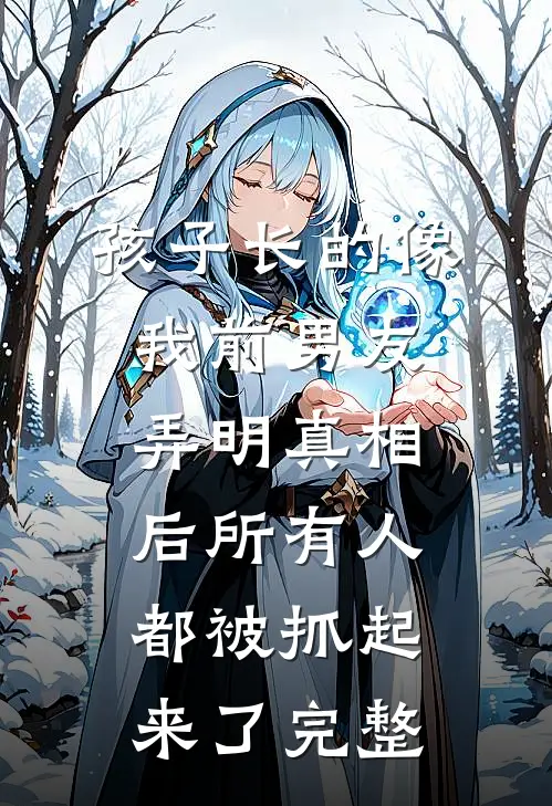 孩子长的像我前男友，弄明真相后所有人都被抓起来了完整
