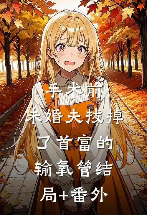 手术前，未婚夫拔掉了首富的输氧管结局+番外