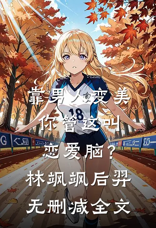 靠男人变美，你管这叫恋爱脑？林飒飒后羿无删减全文