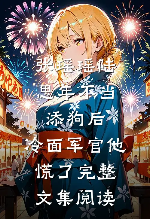 张瑶瑶陆思年不当添狗后,冷面军官他慌了完整文集阅读
