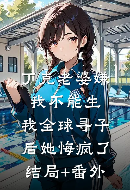 丁克老婆嫌我不能生，我全球寻子后她悔疯了结局+番外