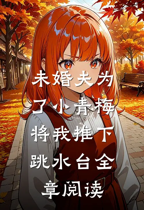 未婚夫为了小青梅，将我推下跳水台全章阅读
