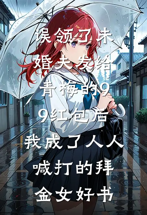 误领了未婚夫发给青梅的99红包后，我成了人人喊打的拜金女好书
