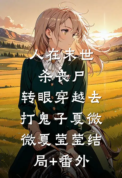 人在末世杀丧尸，转眼穿越去打鬼子夏微微夏莹莹结局+番外