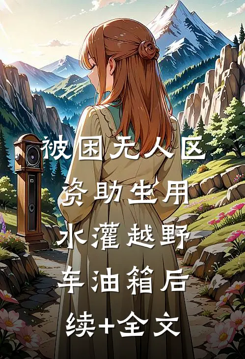 被困无人区，资助生用水灌越野车油箱后续+全文