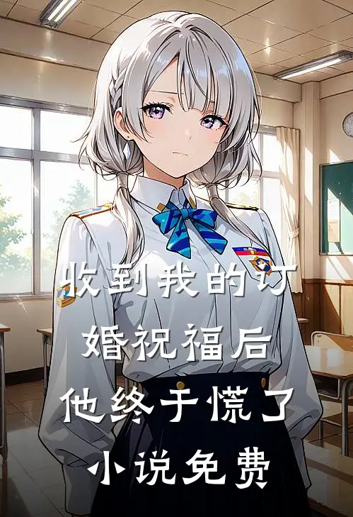收到我的订婚祝福后，他终于慌了小说免费