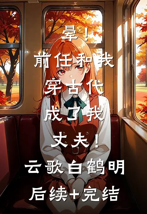 晕！前任和我穿古代，成了我丈夫！云歌白鹤明后续+完结