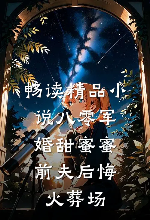 畅读精品小说八零军婚甜蜜蜜，前夫后悔火葬场