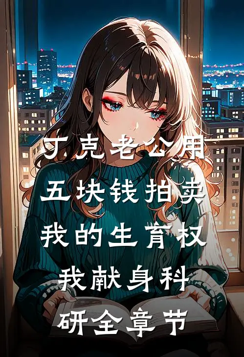 丁克老公用五块钱拍卖我的生育权，我献身科研全章节
