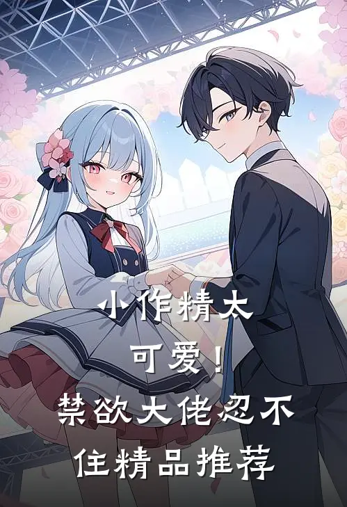 小作精太可爱！禁欲大佬忍不住精品推荐