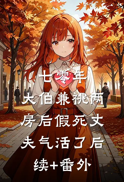 七零年，大伯兼祧两房后假死丈夫气活了后续+番外