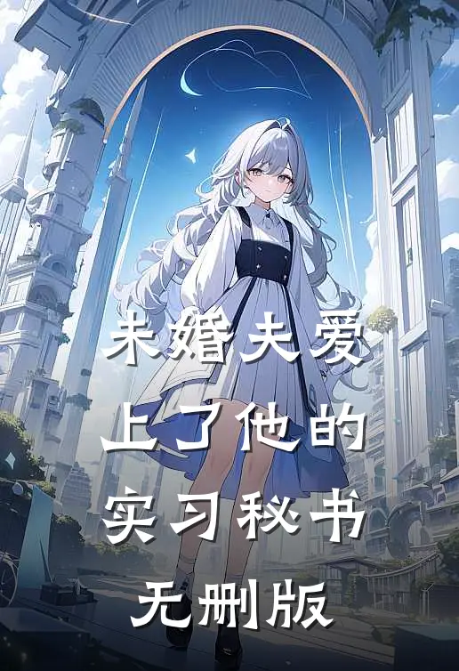 未婚夫爱上了他的实习秘书无删版