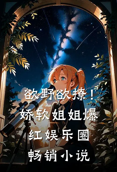 欲野欲撩！娇软姐姐爆红娱乐圈畅销小说