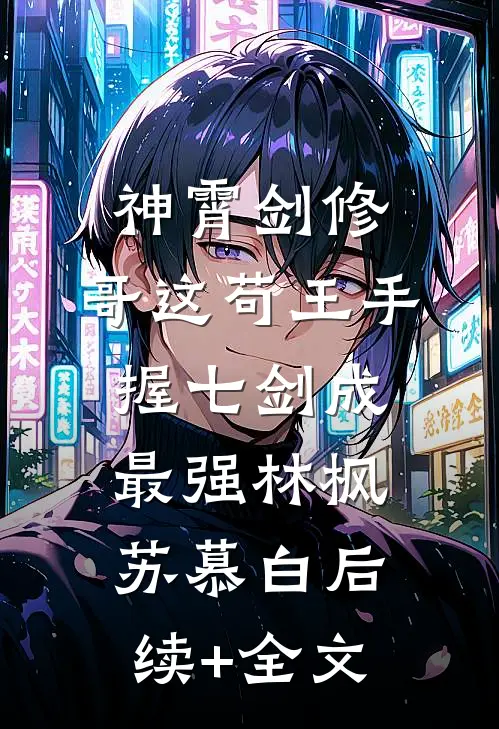 神霄剑修：哥这苟王手握七剑成最强林枫苏慕白后续+全文