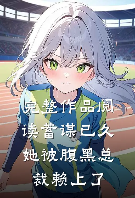 完整作品阅读蓄谋已久：她被腹黑总裁赖上了