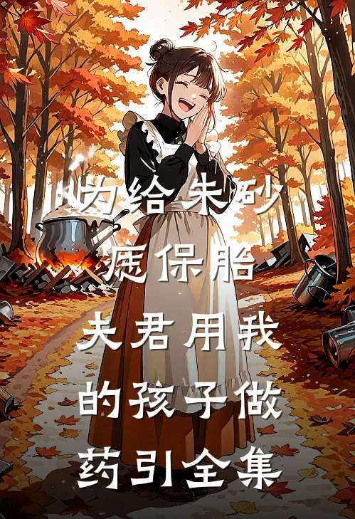 为给朱砂痣保胎，夫君用我的孩子做药引全集