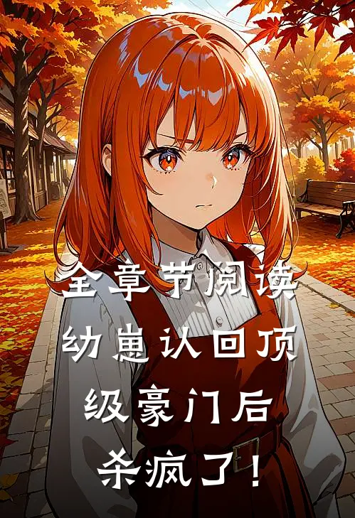 全章节阅读幼崽认回顶级豪门后，杀疯了！