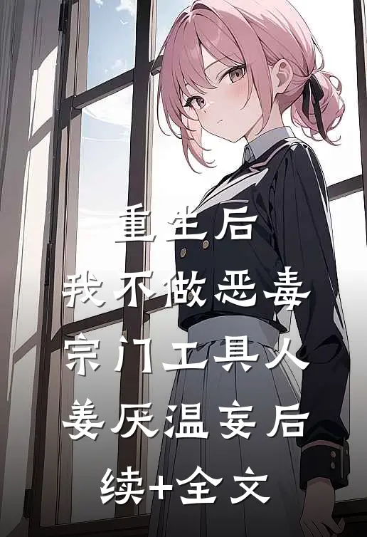 重生后，我不做恶毒宗门工具人姜厌温妄后续+全文